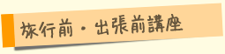 旅行前・出張前講座